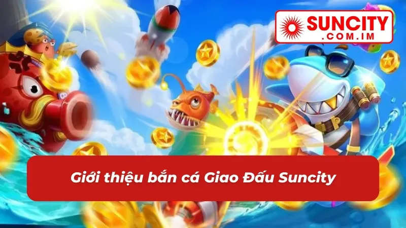 Bắn Cá Giao Đấu Online - Cuộc Chiến Căng Não Dưới Biển Cả Tại Suncity 2 Đôi nét về game bắn cá Giao Đấu trên Suncity