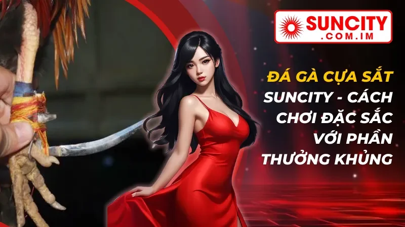 Đá Gà Cựa Sắt - Cách Chơi Đặc Sắc Với Phần Thưởng Khủng Tại SUNCITY