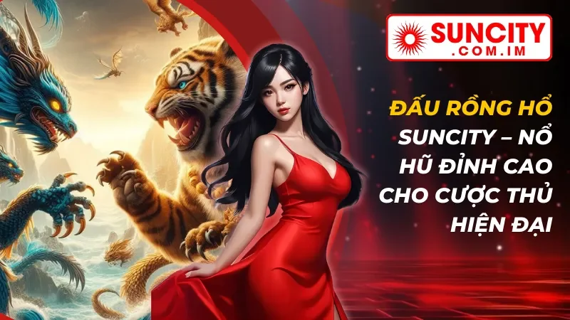 Đấu Rồng Hổ – Nổ Hũ Đỉnh Cao Dành Cho Cược Thủ SUNCITY