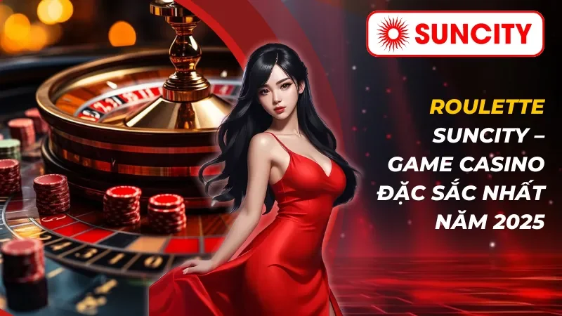 Roulette – Game Casino Đặc Sắc Nhất 2026 Tại SUNCITY