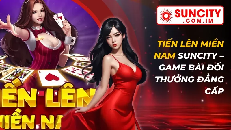 Tiến Lên Miền Nam – Game Bài Đổi Thưởng Đẳng Cấp Tại SUNCITY