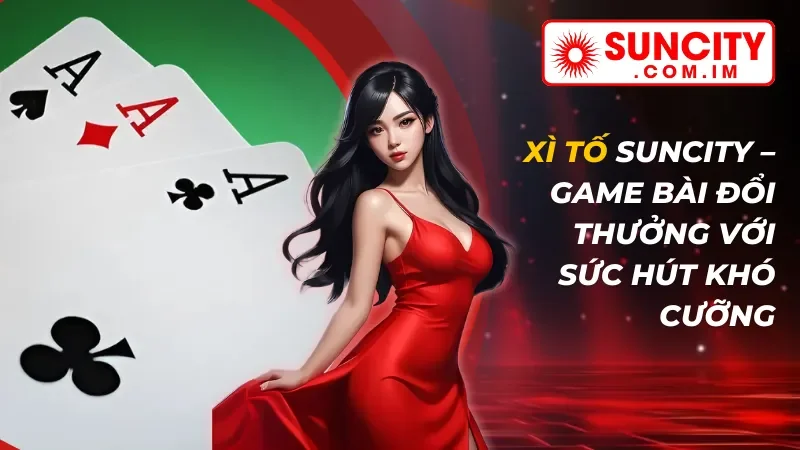 Xì Tố – Game Bài Đổi Thưởng Với Sức Hút Khó Cưỡng Tại SUNCITY
